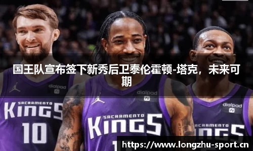 国王队宣布签下新秀后卫泰伦霍顿-塔克，未来可期