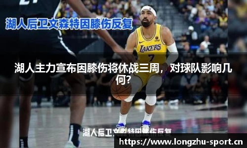 湖人主力宣布因膝伤将休战三周，对球队影响几何？