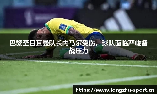巴黎圣日耳曼队长内马尔受伤，球队面临严峻备战压力