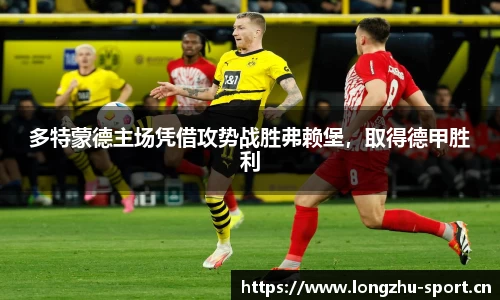多特蒙德主场凭借攻势战胜弗赖堡，取得德甲胜利