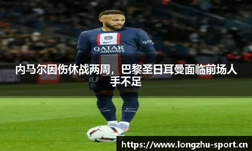 内马尔因伤休战两周，巴黎圣日耳曼面临前场人手不足