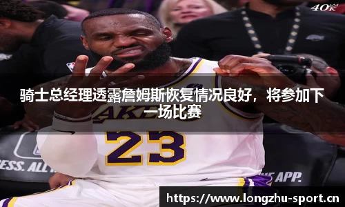 骑士总经理透露詹姆斯恢复情况良好，将参加下一场比赛