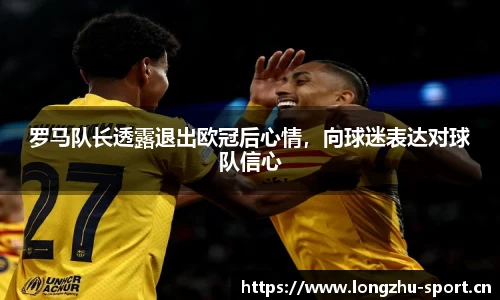罗马队长透露退出欧冠后心情，向球迷表达对球队信心