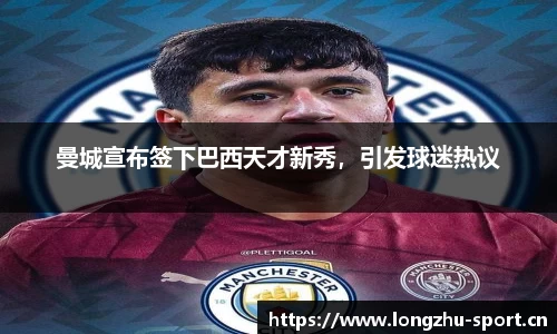 曼城宣布签下巴西天才新秀，引发球迷热议