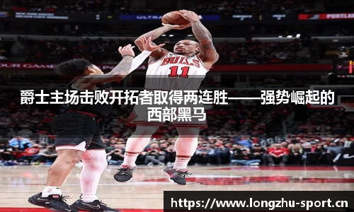 爵士主场击败开拓者取得两连胜——强势崛起的西部黑马