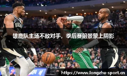 雄鹿队主场不敌对手，季后赛前景蒙上阴影