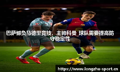 巴萨憾负马德里竞技，主帅科曼_球队需要提高防守稳定性