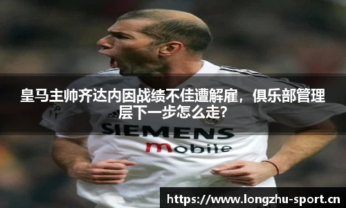 皇马主帅齐达内因战绩不佳遭解雇，俱乐部管理层下一步怎么走？