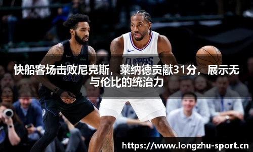 快船客场击败尼克斯，莱纳德贡献31分，展示无与伦比的统治力
