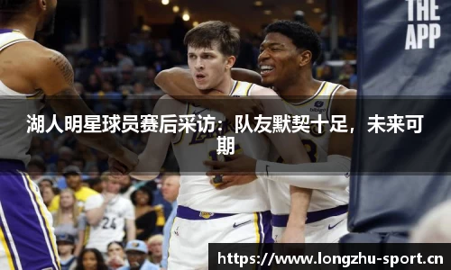 湖人明星球员赛后采访：队友默契十足，未来可期