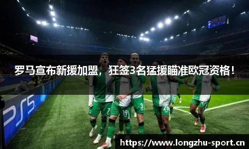 罗马宣布新援加盟，狂签3名猛援瞄准欧冠资格！