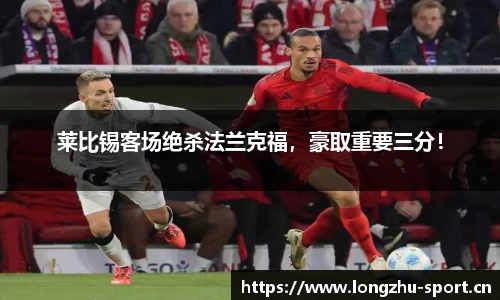 莱比锡客场绝杀法兰克福，豪取重要三分！