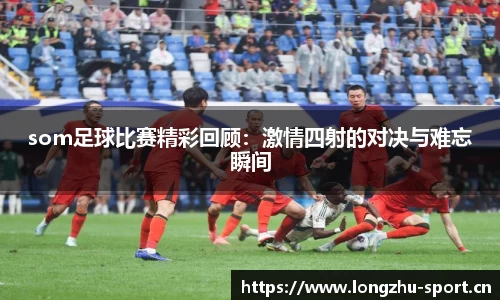 som足球比赛精彩回顾：激情四射的对决与难忘瞬间