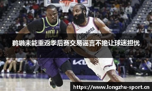 鹈鹕未能重返季后赛交易谣言不绝让球迷担忧