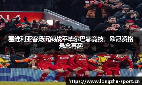塞维利亚客场沉闷战平毕尔巴鄂竞技，欧冠资格悬念再起