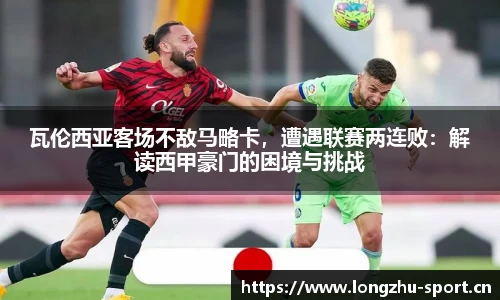 瓦伦西亚客场不敌马略卡，遭遇联赛两连败：解读西甲豪门的困境与挑战