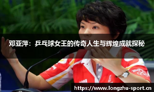 邓亚萍：乒乓球女王的传奇人生与辉煌成就探秘