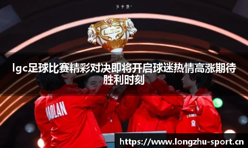 lgc足球比赛精彩对决即将开启球迷热情高涨期待胜利时刻