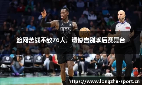 篮网苦战不敌76人，遗憾告别季后赛舞台