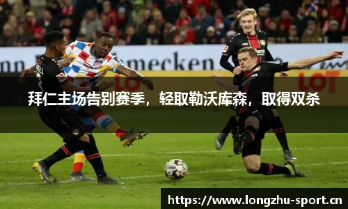 拜仁主场告别赛季，轻取勒沃库森，取得双杀