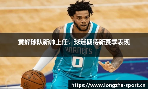 黄蜂球队新帅上任，球迷期待新赛季表现