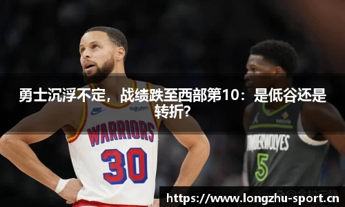 勇士沉浮不定，战绩跌至西部第10：是低谷还是转折？