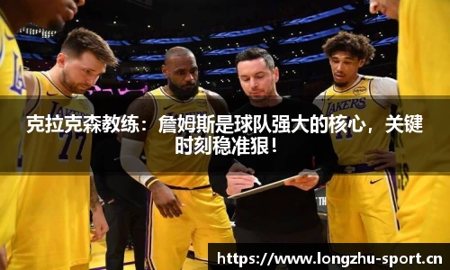 克拉克森教练：詹姆斯是球队强大的核心，关键时刻稳准狠！
