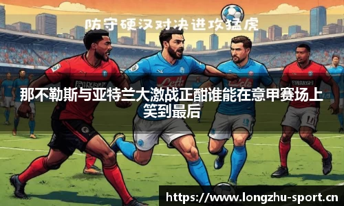 那不勒斯与亚特兰大激战正酣谁能在意甲赛场上笑到最后