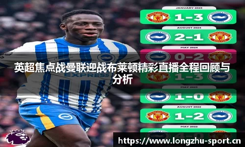 英超焦点战曼联迎战布莱顿精彩直播全程回顾与分析