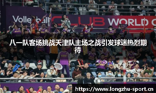 八一队客场挑战天津队主场之战引发球迷热烈期待