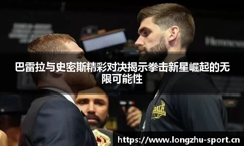 巴雷拉与史密斯精彩对决揭示拳击新星崛起的无限可能性