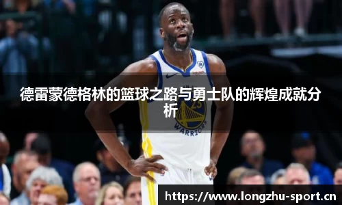 德雷蒙德格林的篮球之路与勇士队的辉煌成就分析