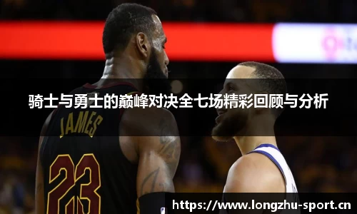 骑士与勇士的巅峰对决全七场精彩回顾与分析