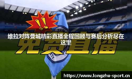 维拉对阵曼城精彩直播全程回顾与赛后分析尽在这里